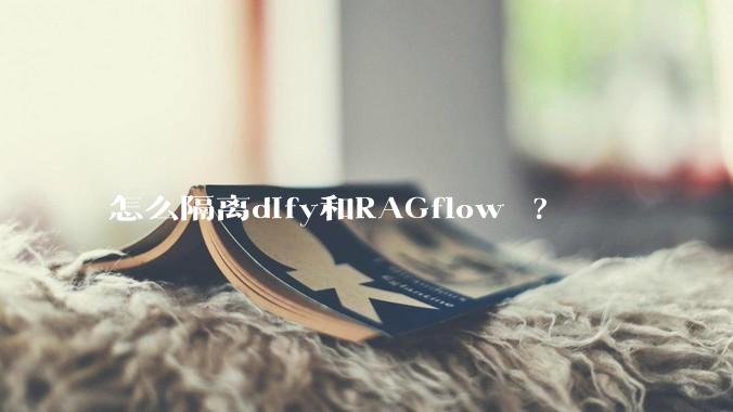 怎么隔离dify和RAGflow ?