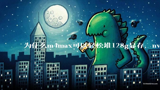 为什么m4max可以轻松堆128g显存，nvidia消费端显卡却长期被限制在24g？