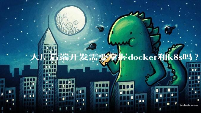 大厂后端开发需要掌握docker和k8s吗?