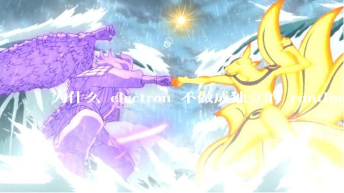 为什么 electron 不做成独立的 runtime？