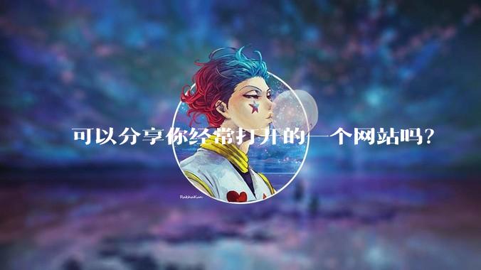 可以分享你经常打开的一个网站吗？