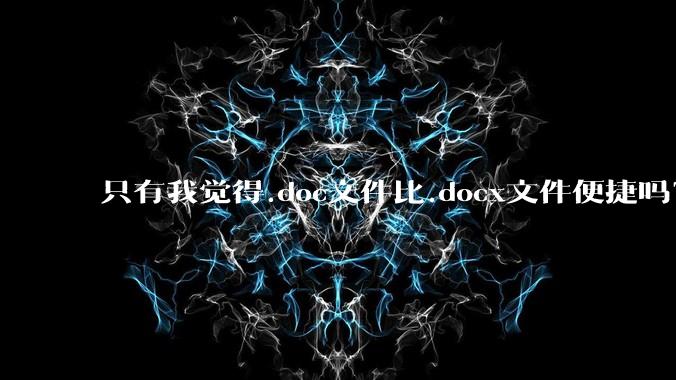 只有我觉得.doc文件比.docx文件便捷吗？