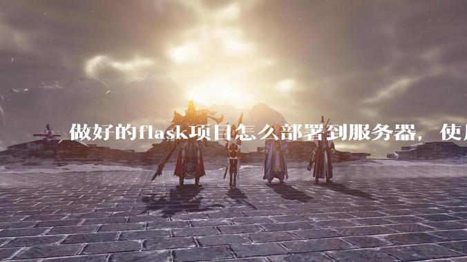 做好的flask项目怎么部署到服务器，使用公网ip可访问？