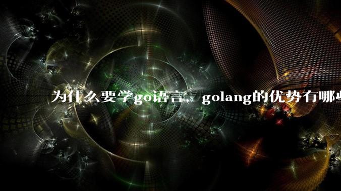 为什么要学go语言，golang的优势有哪些？