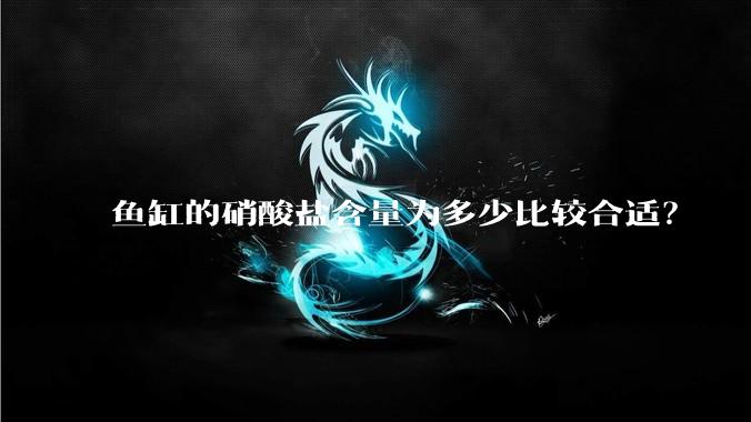 鱼缸的硝酸盐含量为多少比较合适？