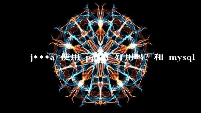 j***a 使用 pgsql 好用吗？和 mysql 区别大吗？