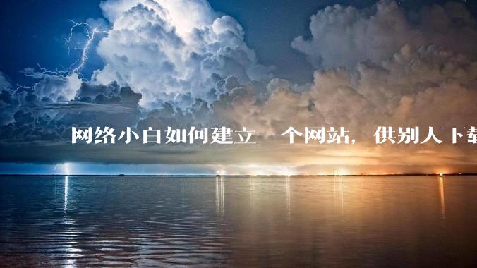 网络小白如何建立一个网站，供别人下载文件（主要是PDF和MP3）?