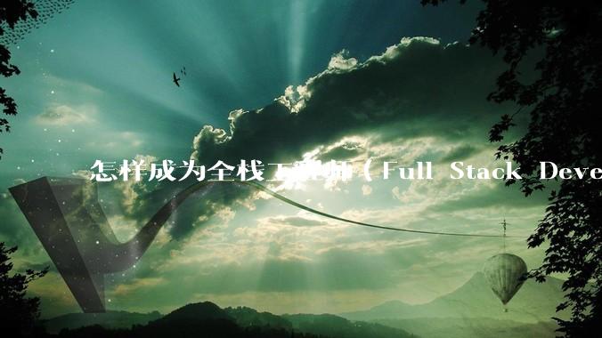 怎样成为全栈工程师（Full Stack Developer）？