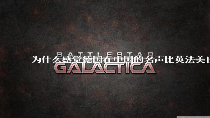 为什么感觉德国在中国的名声比英法美日好一点？